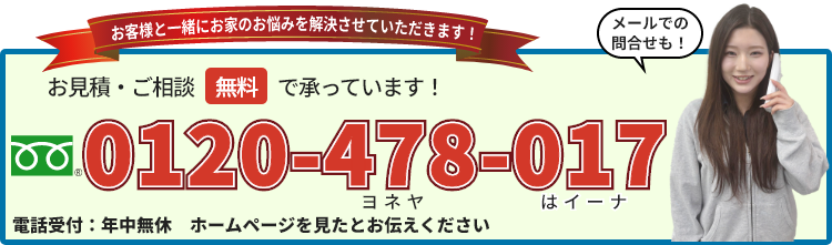 お見積り・ご相談無料で承っています! 0120-478-017(年中無休・ホームページを見たとお伝え下さい)